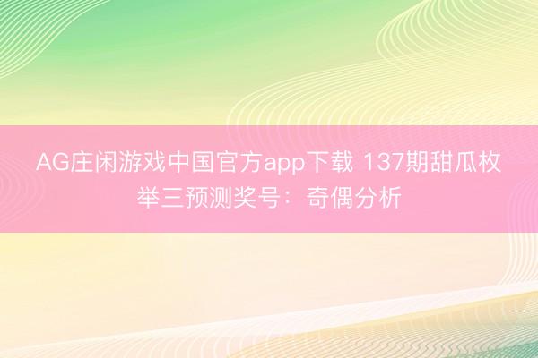 AG庄闲游戏中国官方app下载 137期甜瓜枚举三预测奖号：奇偶分析