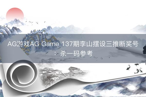AG游戏AG Game 137期李山摆设三推断奖号：杀一码参考