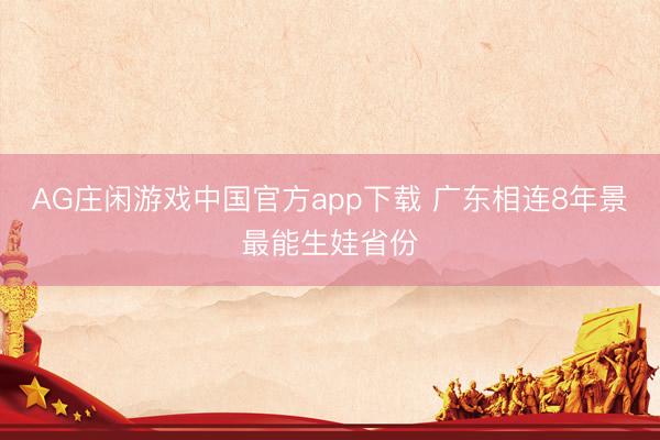AG庄闲游戏中国官方app下载 广东相连8年景最能生娃省份
