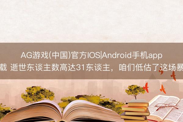 AG游戏(中国)官方IOS|Android手机app下载 逝世东谈主数高达31东谈主，咱们低估了这场暴雨