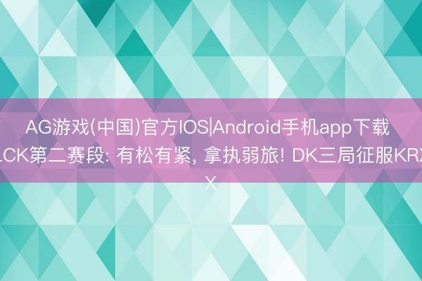 AG游戏(中国)官方IOS|Android手机app下载 LCK第二赛段: 有松有紧， 拿执弱旅! DK三局征服KRX