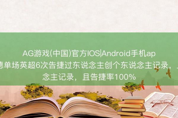 AG游戏(中国)官方IOS|Android手机app下载 特罗萨德单场英超6次告捷过东说念主创个东说念主记录，且告捷率100%