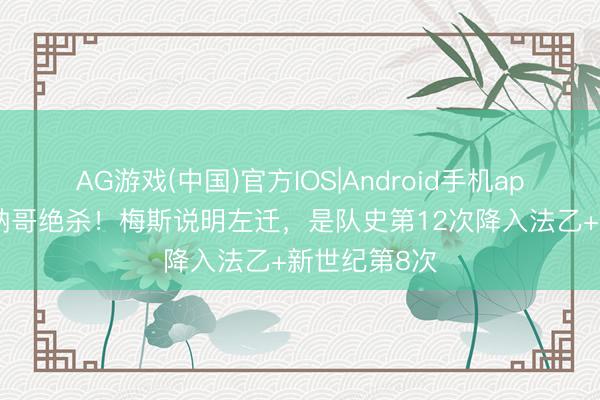 AG游戏(中国)官方IOS|Android手机app下载 遭摩纳哥绝杀！梅斯说明左迁，是队史第12次降入法乙+新世纪第8次