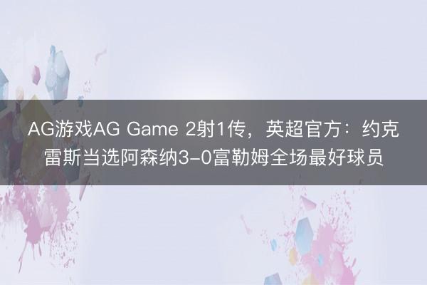 AG游戏AG Game 2射1传，英超官方：约克雷斯当选阿森纳3-0富勒姆全场最好球员