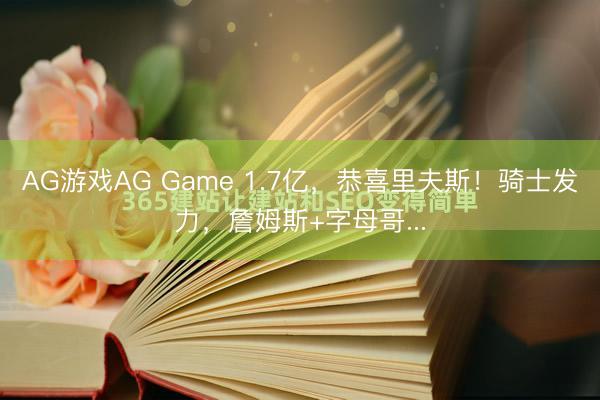AG游戏AG Game 1.7亿，恭喜里夫斯！骑士发力，詹姆斯+字母哥...
