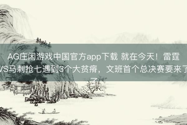 AG庄闲游戏中国官方app下载 就在今天！雷霆VS马刺抢七遇到3个大贫瘠，文班首个总决赛要来了