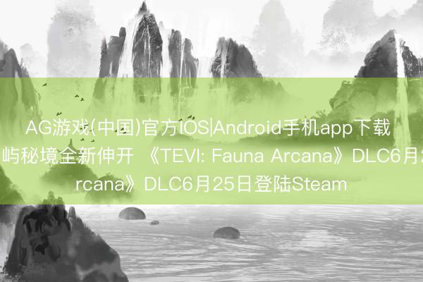 AG游戏(中国)官方IOS|Android手机app下载 后日谈冒险，岛屿秘境全新伸开 《TEVI: Fauna Arcana》DLC6月25日登陆Steam