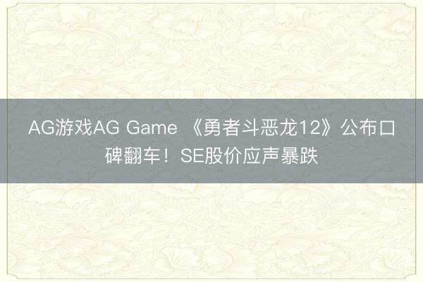 AG游戏AG Game 《勇者斗恶龙12》公布口碑翻车!SE股价应声暴跌