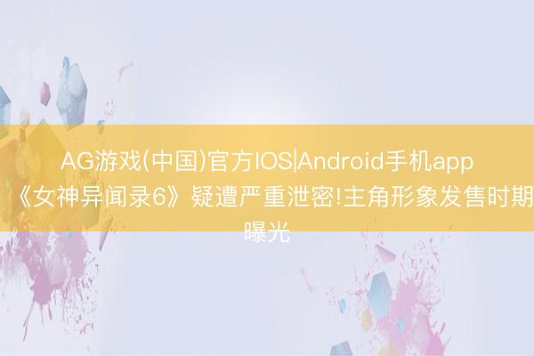 AG游戏(中国)官方IOS|Android手机app下载 《女神异闻录6》疑遭严重泄密!主角形象发售时期曝光
