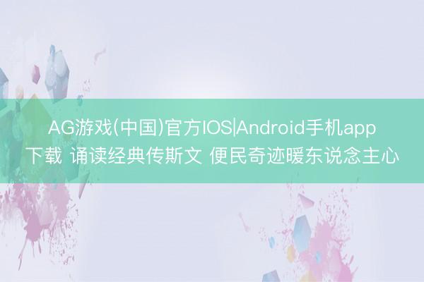 AG游戏(中国)官方IOS|Android手机app下载 诵读经典传斯文 便民奇迹暖东说念主心