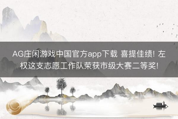 AG庄闲游戏中国官方app下载 喜提佳绩! 左权这支志愿工作队荣获市级大赛二等奖!