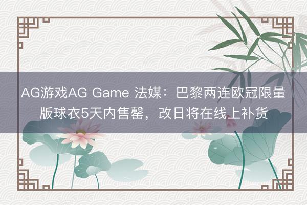 AG游戏AG Game 法媒：巴黎两连欧冠限量版球衣5天内售罄，改日将在线上补货