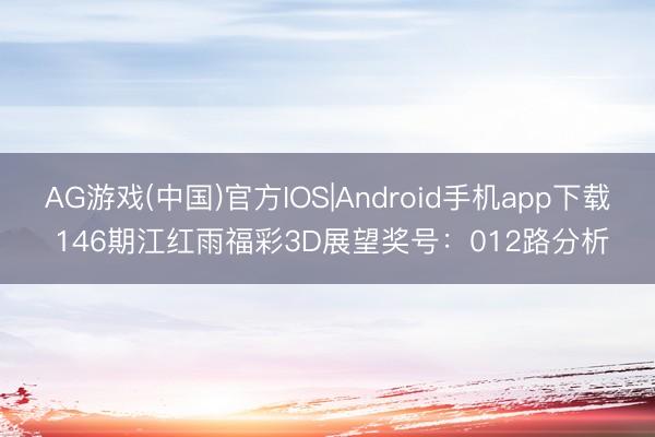 AG游戏(中国)官方IOS|Android手机app下载 146期江红雨福彩3D展望奖号：012路分析