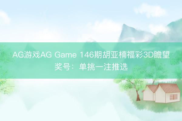 AG游戏AG Game 146期胡亚楠福彩3D瞻望奖号:单挑一注推选
