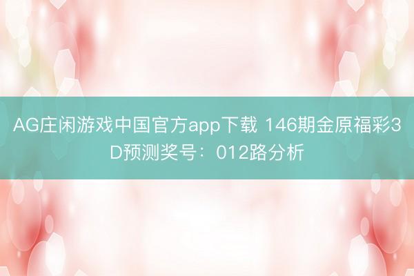 AG庄闲游戏中国官方app下载 146期金原福彩3D预测奖号：012路分析