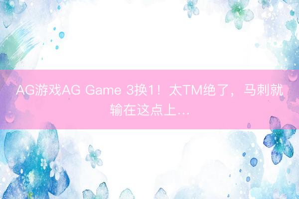 AG游戏AG Game 3换1！太TM绝了，马刺就输在这点上…