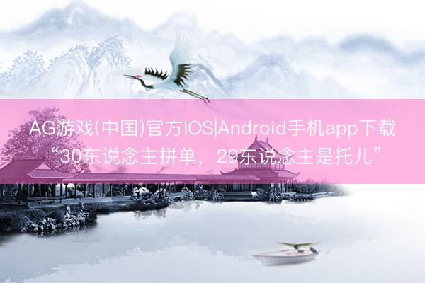 AG游戏(中国)官方IOS|Android手机app下载 “30东说念主拼单，29东说念主是托儿”