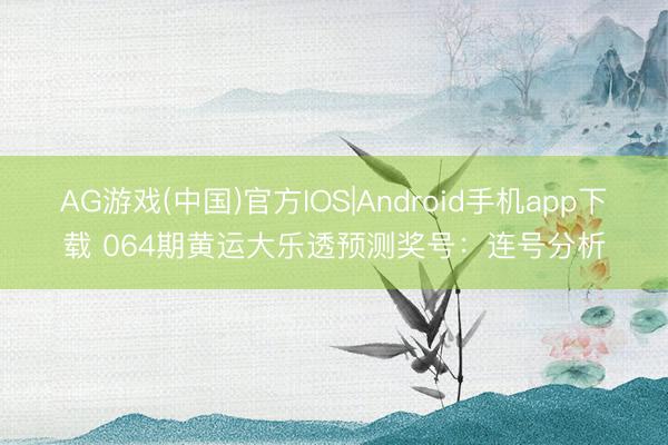 AG游戏(中国)官方IOS|Android手机app下载 064期黄运大乐透预测奖号：连号分析