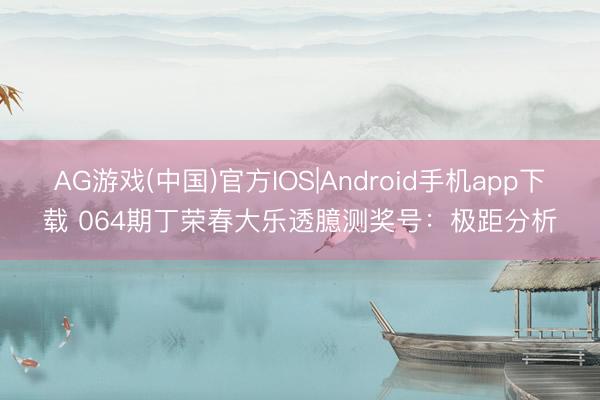 AG游戏(中国)官方IOS|Android手机app下载 064期丁荣春大乐透臆测奖号：极距分析