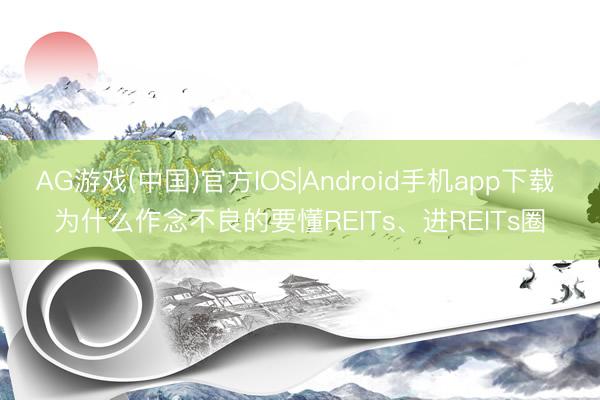 AG游戏(中国)官方IOS|Android手机app下载 为什么作念不良的要懂REITs、进REITs圈