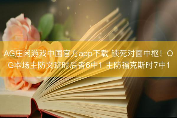 AG庄闲游戏中国官方app下载 锁死对面中枢！OG本场主防文班时后者6中1 主防福克斯时7中1