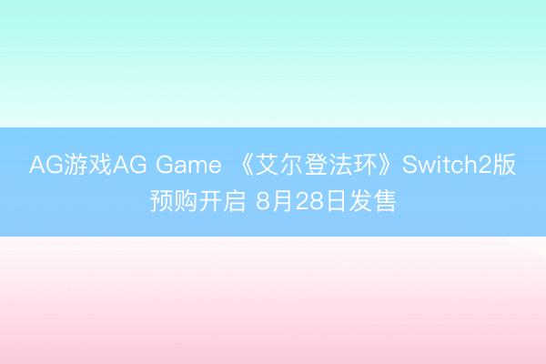 AG游戏AG Game 《艾尔登法环》Switch2版预购开启 8月28日发售