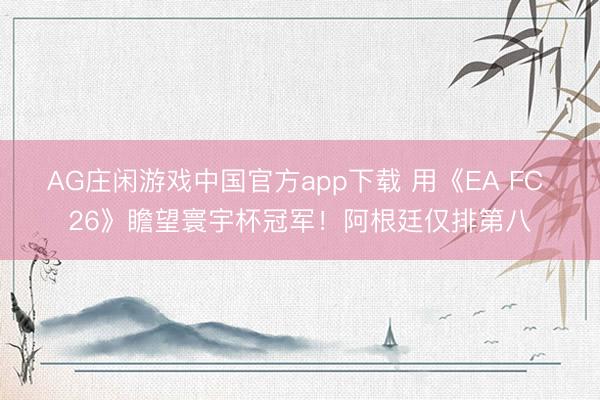 AG庄闲游戏中国官方app下载 用《EA FC 26》瞻望寰宇杯冠军！阿根廷仅排第八