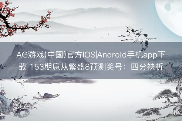 AG游戏(中国)官方IOS|Android手机app下载 153期扈从繁盛8预测奖号:四分袂析