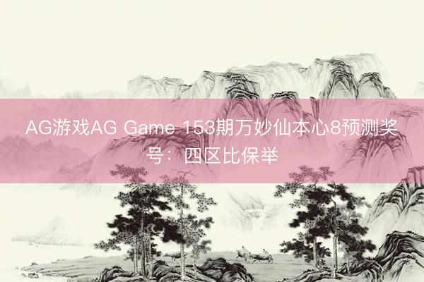 AG游戏AG Game 153期万妙仙本心8预测奖号：四区比保举