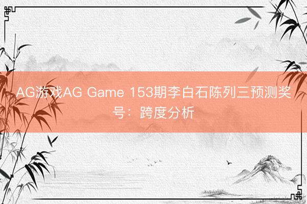 AG游戏AG Game 153期李白石陈列三预测奖号：跨度分析
