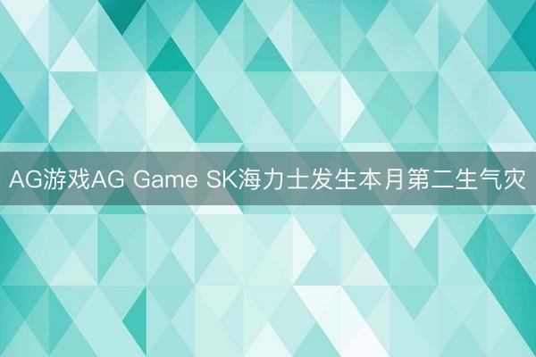 AG游戏AG Game SK海力士发生本月第二生气灾