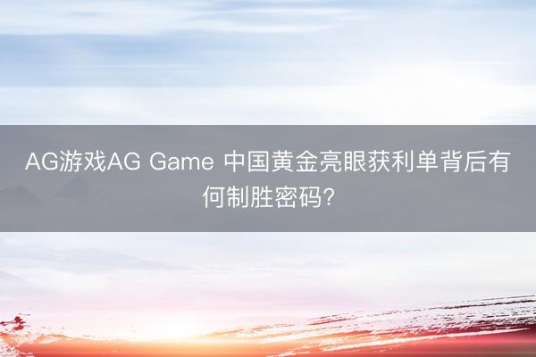 AG游戏AG Game 中国黄金亮眼获利单背后有何制胜密码?