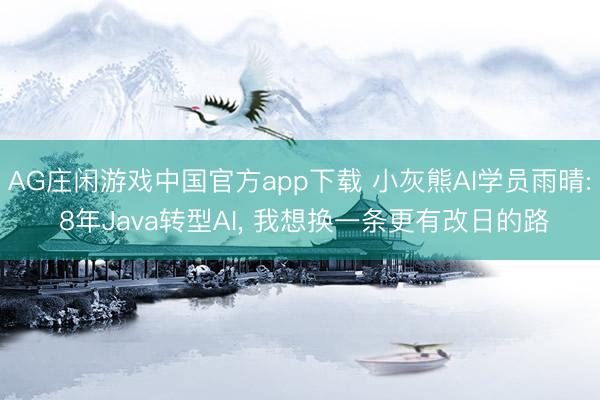 AG庄闲游戏中国官方app下载 小灰熊AI学员雨晴: 8年Java转型AI, 我想换一条更有改日的路