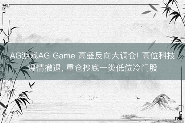 AG游戏AG Game 高盛反向大调仓! 高位科技温情撤退， 重仓抄底一类低位冷门股