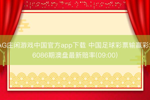 AG庄闲游戏中国官方app下载 中国足球彩票输赢彩26086期澳盘最新赔率(09:00)
