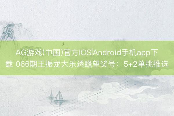 AG游戏(中国)官方IOS|Android手机app下载 066期王振龙大乐透瞻望奖号：5+2单挑推选