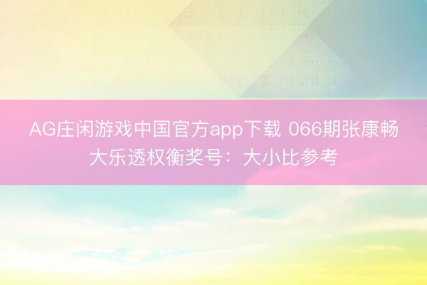 AG庄闲游戏中国官方app下载 066期张康畅大乐透权衡奖号:大小比参考