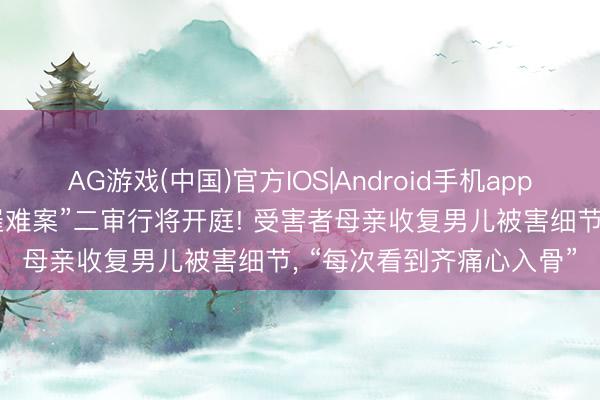 AG游戏(中国)官方IOS|Android手机app下载 “成齐女子家门口罹难案”二审行将开庭! 受害者母亲收复男儿被害细节， “每次看到齐痛心入骨”