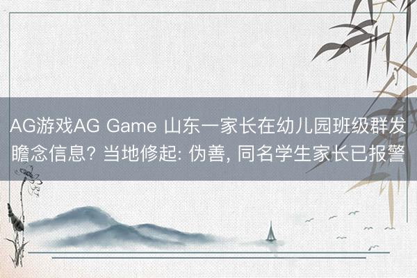AG游戏AG Game 山东一家长在幼儿园班级群发瞻念信息? 当地修起: 伪善， 同名学生家长已报警