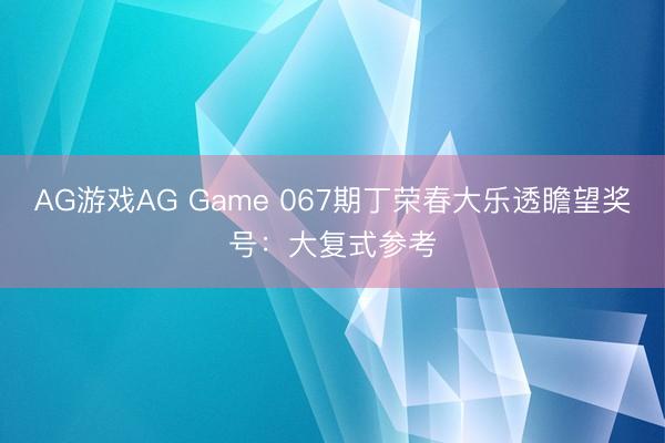 AG游戏AG Game 067期丁荣春大乐透瞻望奖号：大复式参考
