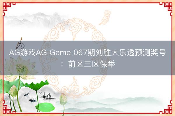 AG游戏AG Game 067期刘胜大乐透预测奖号：前区三区保举