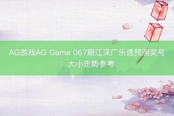 AG游戏AG Game 067期江深广乐透预测奖号：大小走势参考