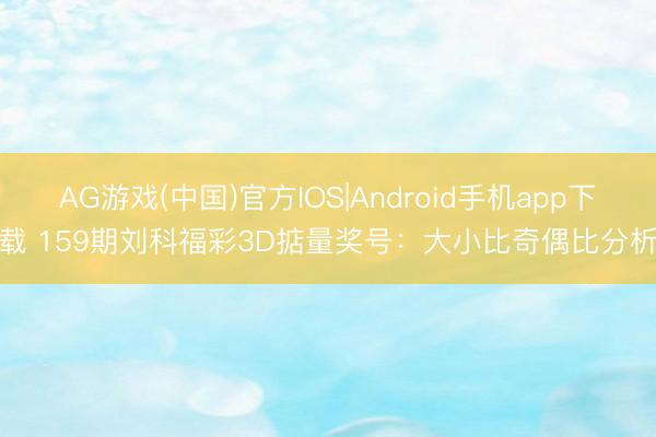 AG游戏(中国)官方IOS|Android手机app下载 159期刘科福彩3D掂量奖号：大小比奇偶比分析