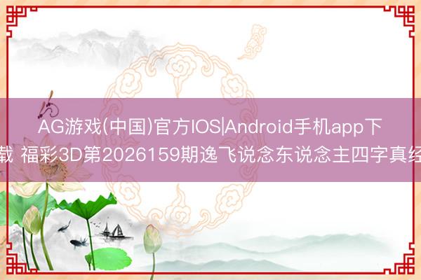 AG游戏(中国)官方IOS|Android手机app下载 福彩3D第2026159期逸飞说念东说念主四字真经