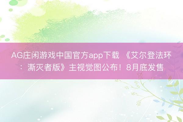 AG庄闲游戏中国官方app下载 《艾尔登法环：澌灭者版》主视觉图公布！8月底发售