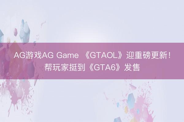 AG游戏AG Game 《GTAOL》迎重磅更新！帮玩家挺到《GTA6》发售