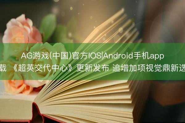 AG游戏(中国)官方IOS|Android手机app下载 《超英交代中心》更新发布 追增加项视觉鼎新选项